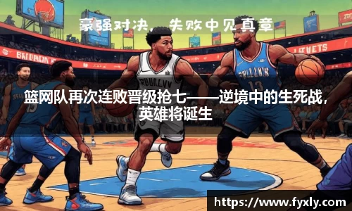 篮网队再次连败晋级抢七——逆境中的生死战，英雄将诞生