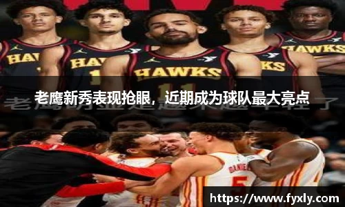 老鹰新秀表现抢眼，近期成为球队最大亮点