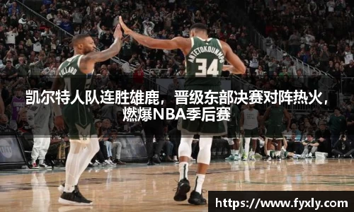 凯尔特人队连胜雄鹿，晋级东部决赛对阵热火，燃爆NBA季后赛