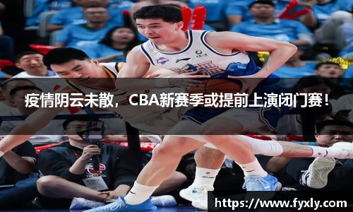 疫情阴云未散，CBA新赛季或提前上演闭门赛！