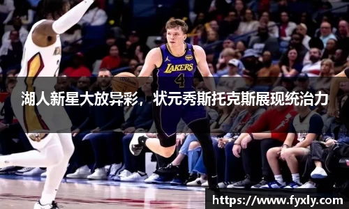 湖人新星大放异彩，状元秀斯托克斯展现统治力