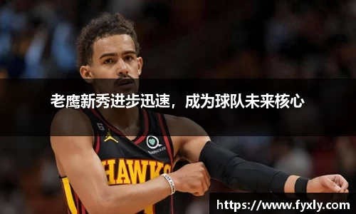 老鹰新秀进步迅速，成为球队未来核心