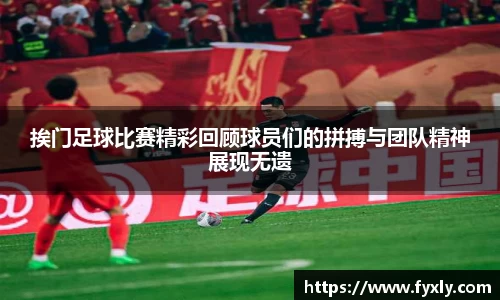 挨门足球比赛精彩回顾球员们的拼搏与团队精神展现无遗