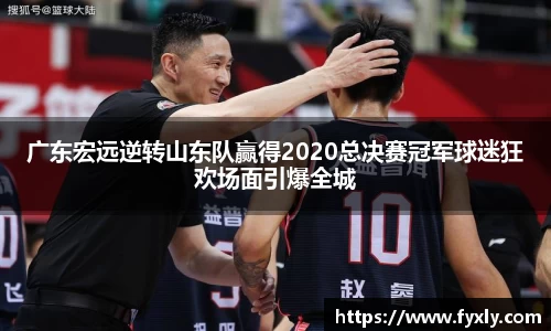 广东宏远逆转山东队赢得2020总决赛冠军球迷狂欢场面引爆全城