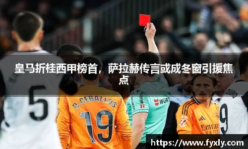 皇马折桂西甲榜首，萨拉赫传言或成冬窗引援焦点