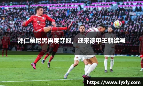 拜仁慕尼黑再度夺冠，迎来德甲王朝续写
