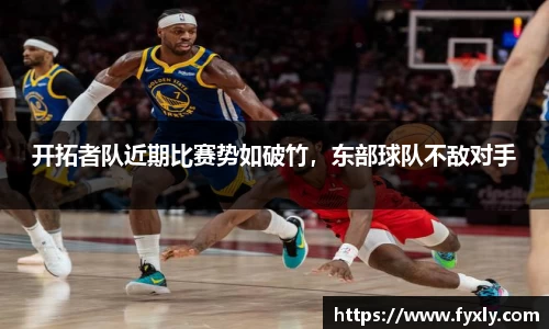开拓者队近期比赛势如破竹，东部球队不敌对手