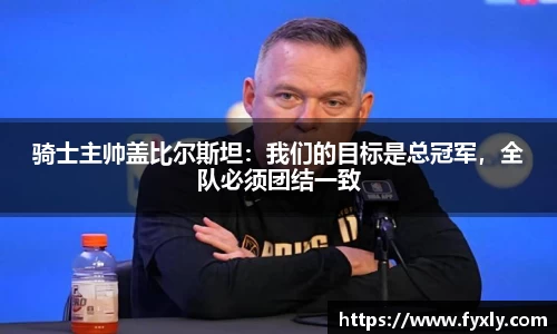 骑士主帅盖比尔斯坦：我们的目标是总冠军，全队必须团结一致