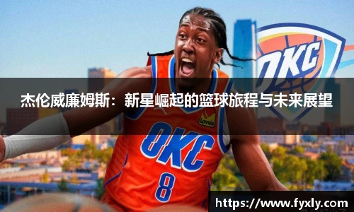 杰伦威廉姆斯：新星崛起的篮球旅程与未来展望