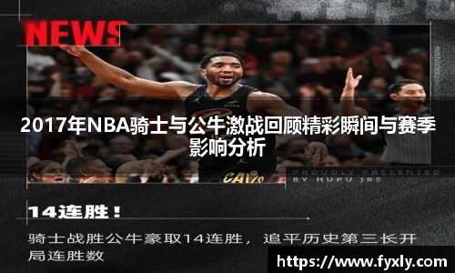2017年NBA骑士与公牛激战回顾精彩瞬间与赛季影响分析