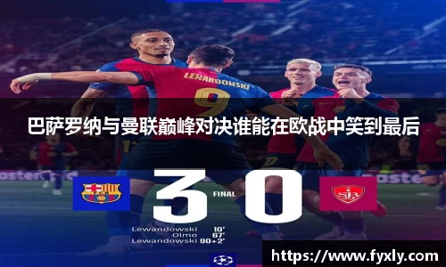 巴萨罗纳与曼联巅峰对决谁能在欧战中笑到最后