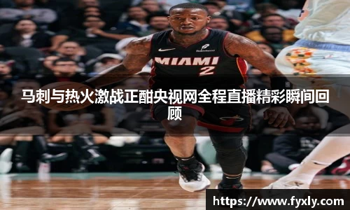 马刺与热火激战正酣央视网全程直播精彩瞬间回顾