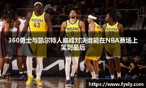 360勇士与凯尔特人巅峰对决谁能在NBA赛场上笑到最后