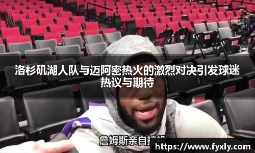 洛杉矶湖人队与迈阿密热火的激烈对决引发球迷热议与期待