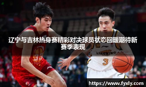 辽宁与吉林热身赛精彩对决球员状态回暖期待新赛季表现