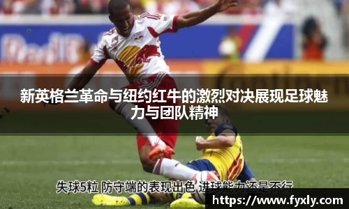 新英格兰革命与纽约红牛的激烈对决展现足球魅力与团队精神