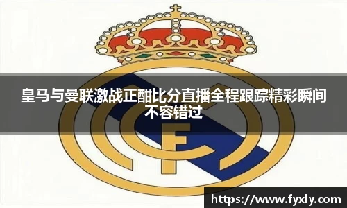 皇马与曼联激战正酣比分直播全程跟踪精彩瞬间不容错过
