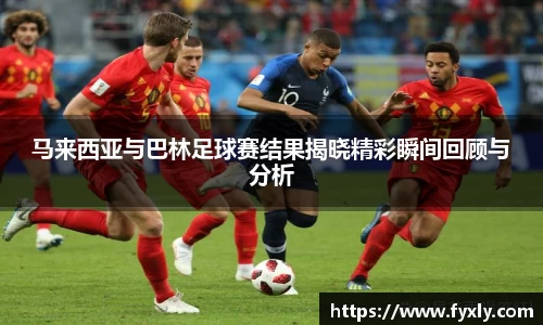 马来西亚与巴林足球赛结果揭晓精彩瞬间回顾与分析
