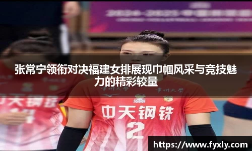 张常宁领衔对决福建女排展现巾帼风采与竞技魅力的精彩较量