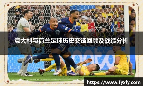 意大利与荷兰足球历史交锋回顾及战绩分析