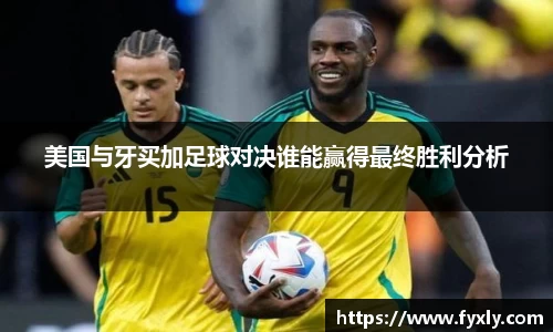 美国与牙买加足球对决谁能赢得最终胜利分析