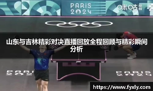 山东与吉林精彩对决直播回放全程回顾与精彩瞬间分析