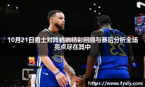 10月21日勇士对阵鹈鹕精彩回顾与赛后分析全场亮点尽在其中