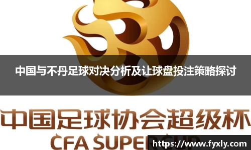 中国与不丹足球对决分析及让球盘投注策略探讨