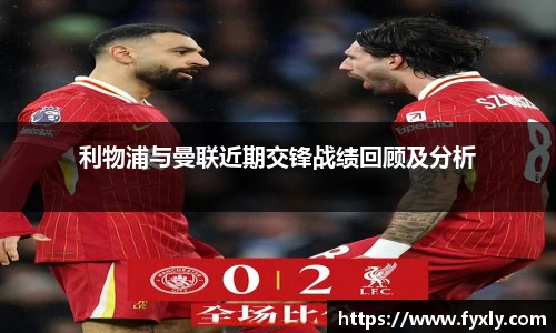 利物浦与曼联近期交锋战绩回顾及分析