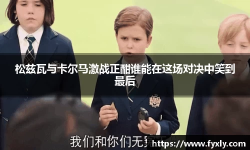 松兹瓦与卡尔马激战正酣谁能在这场对决中笑到最后
