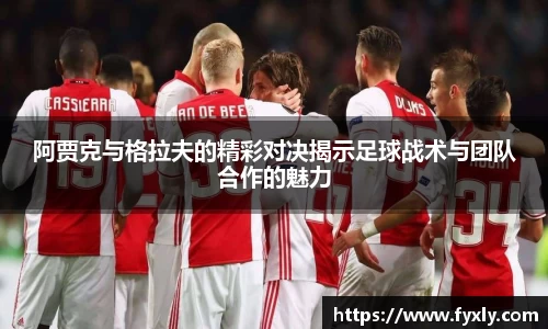 阿贾克与格拉夫的精彩对决揭示足球战术与团队合作的魅力