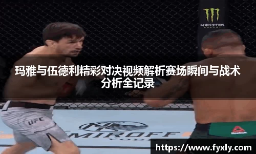 玛雅与伍德利精彩对决视频解析赛场瞬间与战术分析全记录