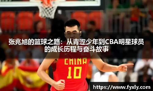 张兆旭的篮球之路：从青涩少年到CBA明星球员的成长历程与奋斗故事