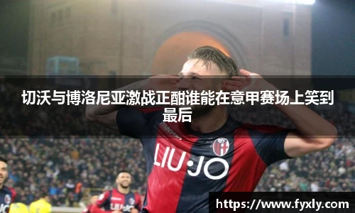 切沃与博洛尼亚激战正酣谁能在意甲赛场上笑到最后