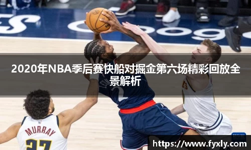 2020年NBA季后赛快船对掘金第六场精彩回放全景解析