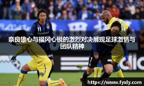 奈良雄心与福冈心锐的激烈对决展现足球激情与团队精神