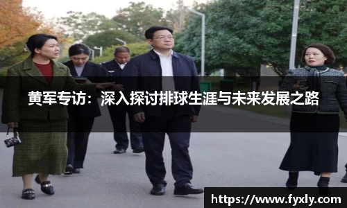 黄军专访：深入探讨排球生涯与未来发展之路