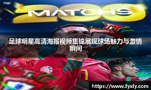 足球明星高清海报视频集锦展现球场魅力与激情瞬间