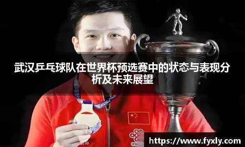 武汉乒乓球队在世界杯预选赛中的状态与表现分析及未来展望