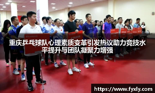 重庆乒乓球队心理素质变革引发热议助力竞技水平提升与团队凝聚力增强