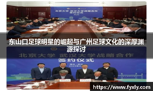 东山口足球明星的崛起与广州足球文化的深厚渊源探讨