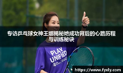 专访乒乓球女神王娜揭秘她成功背后的心路历程与训练秘诀