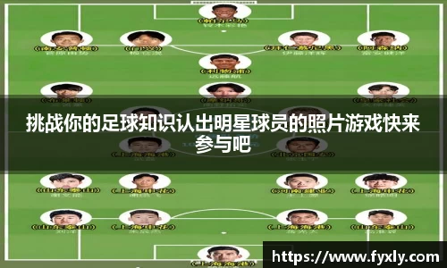 挑战你的足球知识认出明星球员的照片游戏快来参与吧
