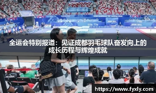 全运会特别报道：见证成都羽毛球队奋发向上的成长历程与辉煌成就