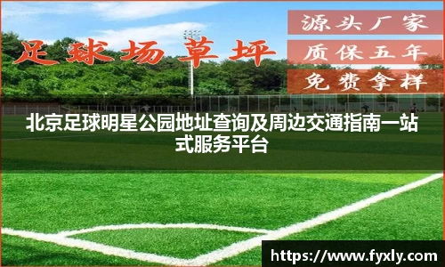 北京足球明星公园地址查询及周边交通指南一站式服务平台
