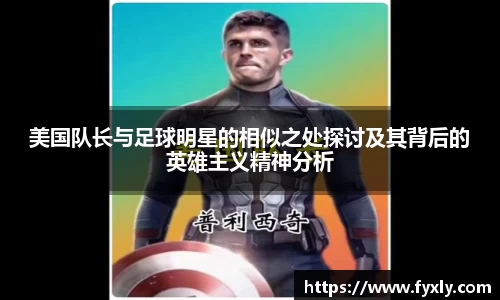 美国队长与足球明星的相似之处探讨及其背后的英雄主义精神分析
