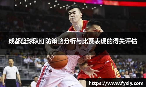 成都篮球队盯防策略分析与比赛表现的得失评估